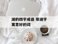 湖的四字成语 带湖字寓意好的词