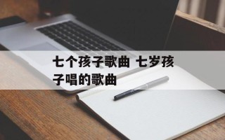 七个孩子歌曲 七岁孩子唱的歌曲