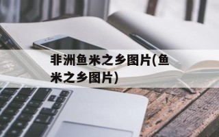 非洲鱼米之乡图片(鱼米之乡图片)