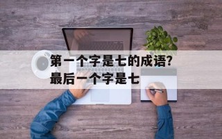 第一个字是七的成语？最后一个字是七
