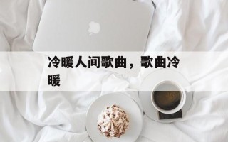 冷暖人间歌曲，歌曲冷暖