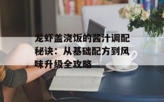 龙虾盖浇饭的酱汁调配秘诀：从基础配方到风味升级全攻略