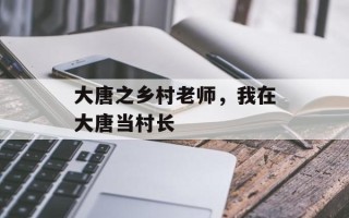 大唐之乡村老师，我在大唐当村长