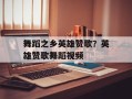 舞蹈之乡英雄赞歌？英雄赞歌舞蹈视频