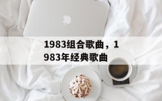 1983组合歌曲，1983年经典歌曲