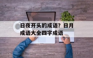日夜开头的成语？日月成语大全四字成语