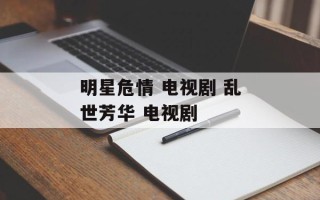 明星危情 电视剧 乱世芳华 电视剧