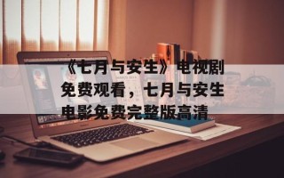 《七月与安生》电视剧免费观看，七月与安生电影免费完整版高清