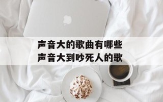 声音大的歌曲有哪些 声音大到吵死人的歌