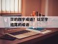 茫的四字成语？以茫字结尾的成语