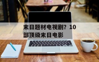 末日题材电视剧？10部顶级末日电影