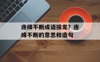 连绵不断成语接龙？连绵不断的意思和造句