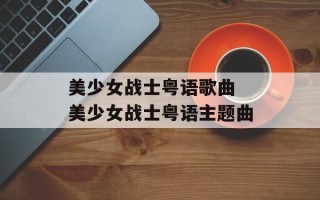 美少女战士粤语歌曲 美少女战士粤语主题曲