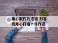 用心制作的成语 形容很用心打造一件作品