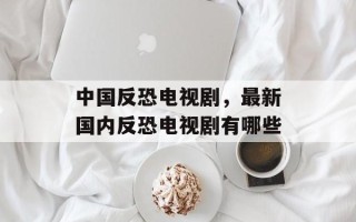 中国反恐电视剧，最新国内反恐电视剧有哪些