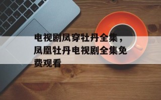 电视剧凤穿牡丹全集，凤凰牡丹电视剧全集免费观看