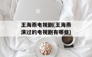 王海燕电视剧(王海燕演过的电视剧有哪些)