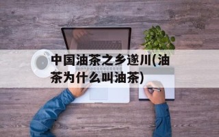 中国油茶之乡遂川(油茶为什么叫油茶)