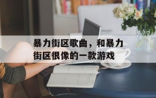 暴力街区歌曲，和暴力街区很像的一款游戏