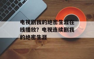 电视剧我的绝密生涯在线播放？电视连续剧我的绝密生涯