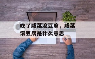 吃了咸菜滚豆腐，咸菜滚豆腐是什么意思