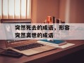 突然死去的成语，形容突然离世的成语