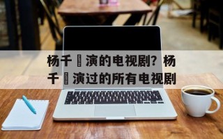 杨千嬅演的电视剧？杨千嬅演过的所有电视剧