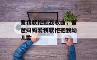 爱我就抱抱我歌曲，爸爸妈妈爱我就抱抱我幼儿歌