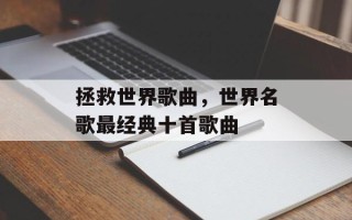 拯救世界歌曲，世界名歌最经典十首歌曲