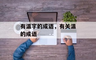 有温字的成语，有关温的成语