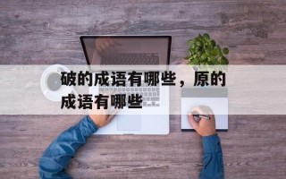 破的成语有哪些，原的成语有哪些