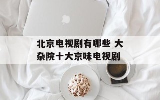 北京电视剧有哪些 大杂院十大京味电视剧