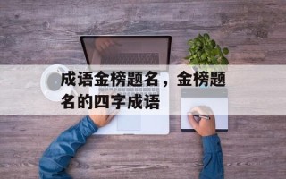 成语金榜题名，金榜题名的四字成语