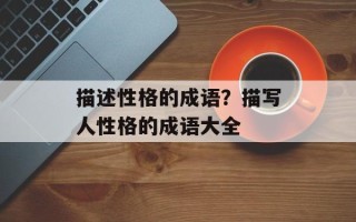 描述性格的成语？描写人性格的成语大全