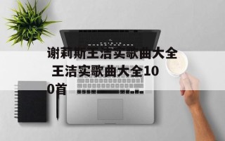 谢莉斯王洁实歌曲大全 王洁实歌曲大全100首