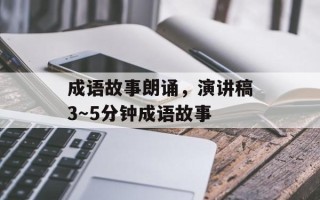 成语故事朗诵，演讲稿3～5分钟成语故事