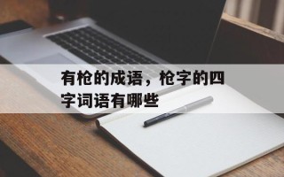 有枪的成语，枪字的四字词语有哪些