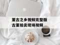 董古之乡视频完整版 古董拍卖现场视频