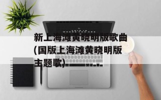 新上海滩黄晓明版歌曲(国版上海滩黄晓明版主题歌)