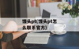 馒头pt(馒头pt怎么联系官方)