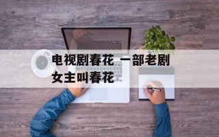 电视剧春花 一部老剧女主叫春花
