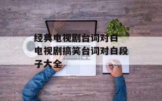 经典电视剧台词对白 电视剧搞笑台词对白段子大全