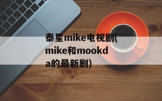 泰星mike电视剧(mike和mookda的最新剧)