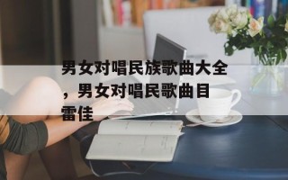 男女对唱民族歌曲大全，男女对唱民歌曲目 雷佳