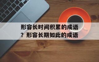 形容长时间积累的成语？形容长期如此的成语
