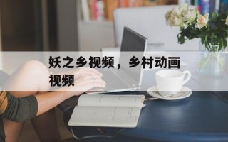 妖之乡视频，乡村动画视频
