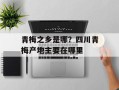 青梅之乡是哪？四川青梅产地主要在哪里