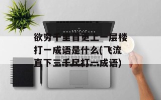 欲穷千里目更上一层楼打一成语是什么(飞流直下三千尺打一成语)