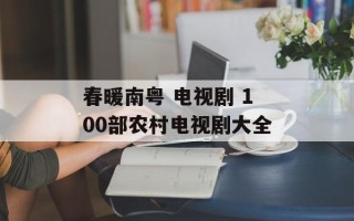 春暖南粤 电视剧 100部农村电视剧大全
