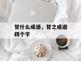 甘什么成语，甘之成语四个字
